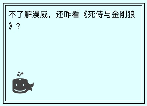 不了解漫威，还咋看《死侍与金刚狼》？